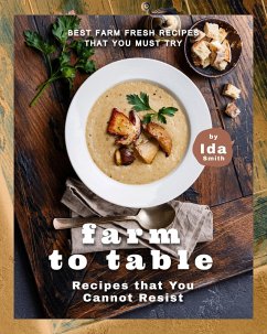 Farm to Table Recipes that You Cannot Resist: Best Farm Fresh Recipes that You Must Try (eBook, ePUB) - Smith, Ida