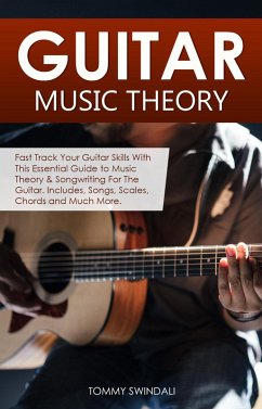 Guitar Music Theory: Fast Track Your Guitar Skills With This Essential Guide to Music Theory & Songwriting For The Guitar. Includes, Songs, Scales, Chords and Much More (eBook, ePUB) - Swindali, Tommy