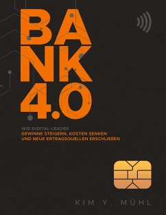 Bank 4.0: Wie Digital Leader Gewinne steigern, Kosten senken und neue Ertragsquellen erschließen - Mühl, Kim Y.