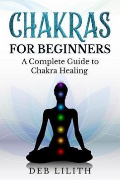 Chakras for Beginners - A Complete Guide to Chakra Healing (eBook, ePUB) - Lilith, Deb