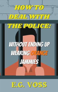 How to Deal with the Police: Without Ending up Wearing Orange Jammies (eBook, ePUB) - Voss, E. G.