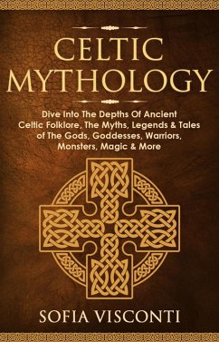 Celtic Mythology: Dive Into The Depths Of Ancient Celtic Folklore, The Myths, Legends & Tales of The Gods, Goddesses, Warriors, Monsters, Magic & More (eBook, ePUB) - Visconti, Sofia