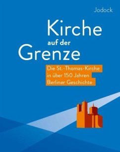 Kirche auf der Grenze - Die St.-Thomas-Kirche in über 150 Jahren Berliner Geschichte - Jodock