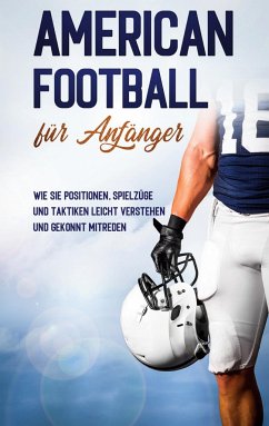 American Football für Anfänger: Wie Sie Positionen, Spielzüge und Taktiken leicht verstehen und gekonnt mitreden - Kosel, Martin