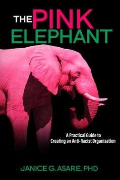The Pink Elephant: A Practical Guide to Creating an Anti-Racist Organization: A Practical Guide to Creating an Anti-Racist (eBook, ePUB) - Asare, Janice Gassam