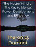 The Master Mind or The Key to Mental Power, Development and Efficiency (eBook, ePUB)