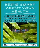 BEING SMART ABOUT YOUR HEALTH--A BLACK PERSON'S GUIDE TO BETTER HEALTH & LONGER LIFE IN AMERICA (eBook, ePUB)