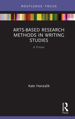 Arts-Based Research Methods in Writing Studies (eBook, ePUB) - Hanzalik, Kate