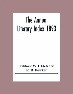 The Annual Literary Index 1893; Including Pariodicals, American And English, Essays, Book-Chapter, Etc. With Author Index, Bibliographies, And Necrology - R. Bowker, R.