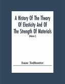 A History Of The Theory Of Elasticity And Of The Strength Of Materials, From Galilei To The Present Time (Volume I) Galilei To Saint Venant 1639-1850