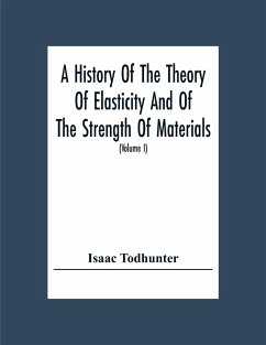 A History Of The Theory Of Elasticity And Of The Strength Of Materials, From Galilei To The Present Time (Volume I) Galilei To Saint Venant 1639-1850 - Todhunter, Isaac