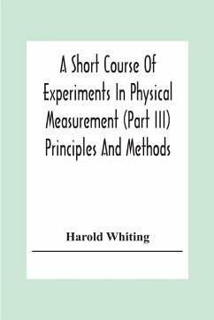 A Short Course Of Experiments In Physical Measurement (Part Iii) Principles And Methods - Whiting, Harold