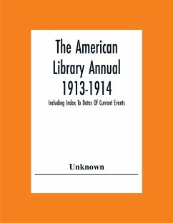 The American Library Annual 1913-1914; Including Index To Dates Of Current Events; Necrology Of Writers; Bibliographies; Statistics Of Book Production; Select Lists Of Libraries; Directories Of Publishers And Booksellers; List Of Private Collectors Of Boo - Unknown
