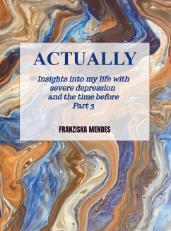 ACTUALLY - Insights into my life with severe depression and the time before - Part 3 - Mendes, Franziska