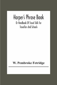 Harper'S Phrase Book; Or Handbook Of Travel Talk For Travellers And Schools. Being A Guide To Conversations In English, French, German, And Italian, On A New And Improved Method - Pembroke Fetridge, W.