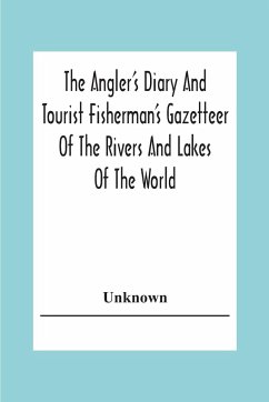 The Angler's Diary And Tourist Fisherman'S Gazetteer Of The Rivers And Lakes Of The World; To Which Are Added Forms For Registering The Fish Taken During The Year - Unknown