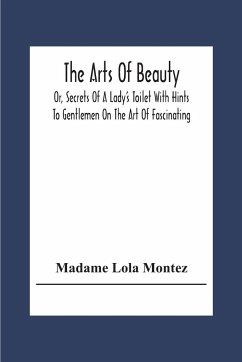 The Arts Of Beauty; Or, Secrets Of A Lady's Toilet With Hints To Gentlemen On The Art Of Fascinating - Lola Montez, Madame