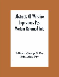Abstracts Of Wiltshire Inquisitions Post Mortem Returned Into The Court Of Chancery In The Reign Of King Charles The First - Alex. Fry, Edw.