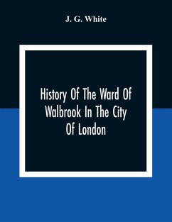 History Of The Ward Of Walbrook In The City Of London - G. White, J.