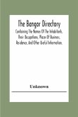 The Bangor Directiory; Containing The Names Of The Inhabitants, Their Occupations, Places Of Business, Residence, And Other Useful Information.