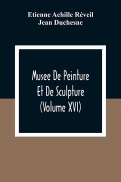 Musee De Peinture Et De Sculpture (Volume Xvi) - Achille Réveil, Etienne; Duchesne, Jean