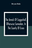 The Annals Of Coggeshall, Otherwise Sunnedon, In The County Of Essex