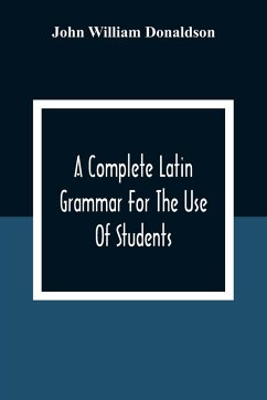 A Complete Latin Grammar For The Use Of Students - William Donaldson, John