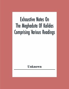 Exhaustive Notes On The Meghaduta Of Kalidas Comprising Various Readings, The Text With The Commentary Of Mallinath, Literal Translation In English, Life Of Kalidas, &C. - Unknown