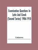 Examination Questions In Latin And Greek (Second Series) 1906-1910
