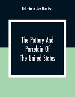The Pottery And Porcelain Of The United States; An Historical Review Of American Ceramic Art From The Earliest Times To The Present Day - Atlee Barber, Edwin