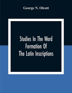 Studies In The Word Formation Of The Latin Inscriptions, Substantives And Adjectives, With Special Reference To The Latin Sermo Vulgaris - N. Olcott, George