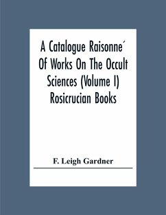 A Catalogue Raisonne¿ Of Works On The Occult Sciences (Volume I) Rosicrucian Books - Leigh Gardner, F.