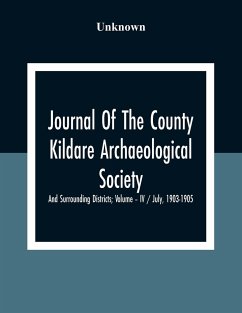 Journal Of The County Kildare Archaeological Society And Surrounding Districts; Volume - Iv / July, 1903-1905 - Unknown