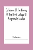 Catalogue Of The Library Of The Royal College Of Surgeons In London