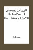 Quinquennial Catalogue Of The Dental School Of Harvard University, 1869-1930