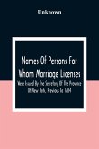 Names Of Persons For Whom Marriage Licenses Were Issued By The Secretary Of The Province Of New York, Previous To 1784