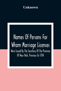 Names Of Persons For Whom Marriage Licenses Were Issued By The Secretary Of The Province Of New York, Previous To 1784 - Unknown