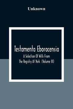 Testamenta Eboracensia. A Selection Of Wills From The Registry At York (Volume Iii) - Unknown