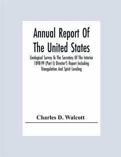 Annual Report Of The United States Geological Survey To The Secretary Of The Interior 1898-99 (Part I) Director'S Report Including Triangulation And Spirit Leveling - D. Walcott, Charles