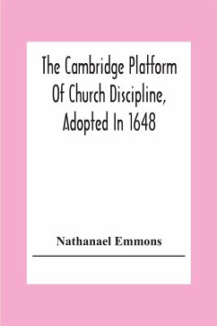 The Cambridge Platform Of Church Discipline, Adopted In 1648 - Emmons, Nathanael