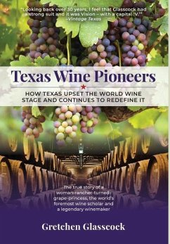 Texas Wine Pioneers: How Texas Upset the World Wine Stage and Continues to Redefine It - Glasscock, Gretchen