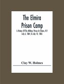 The Elmira Prison Camp; A History Of The Military Prison At Elmira, N.Y July 6, 1864, To July 10, 1865