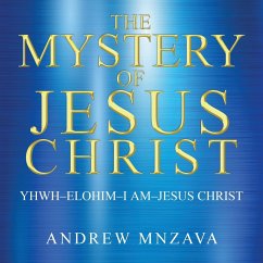 The Mystery of Jesus Christ: YHWH-Elohim-I Am-Jesus Christ - Mnzava, Andrew