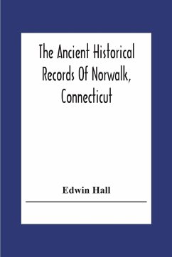 The Ancient Historical Records Of Norwalk, Connecticut - Hall, Edwin