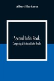 Second Latin Book; Comprising A Historical Latin Reader, With Notes And Rules For Translating; And An Exercise-Book, Developing A Complete Analytical Syntax; In A Series Of Lessons And Exercises, Involving The Construction, Analysis And Reconstruction Of