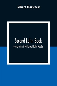 Second Latin Book; Comprising A Historical Latin Reader, With Notes And Rules For Translating; And An Exercise-Book, Developing A Complete Analytical Syntax; In A Series Of Lessons And Exercises, Involving The Construction, Analysis And Reconstruction Of - Harkness, Albert
