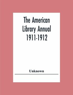 The American Library Annual 1911-1912; Including Index To Dates Of Current Events; Necrology Of Writers; Bibliographies; Statistics Of Book Production; Select Lists Of Libraries; Directories Of Publishers And Booksellers; List Of Private Collectors Of Boo - Unknown