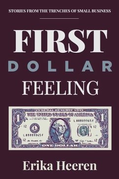 First Dollar Feeling: Stories from the Trenches of Small Business - Heeren, Erika