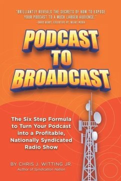 Podcast To Broadcast: The Six Step Formula to Turn Your Podcast into a Profitable, Nationally Syndicated Radio Show - Witting, Chris J.