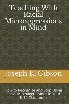 Teaching With Racial Microaggressions in Mind: How to Recognize and Stop Using Racial Microaggressions in Your K-12 Classroom - Gibson, Joseph R.